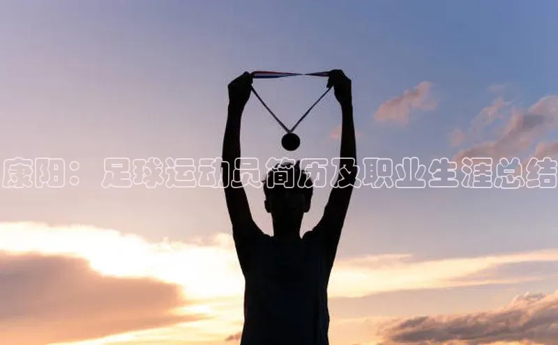 长征娱乐官网网页入口百度移动开放平台康阳：足球运动员简历及职业生涯总结