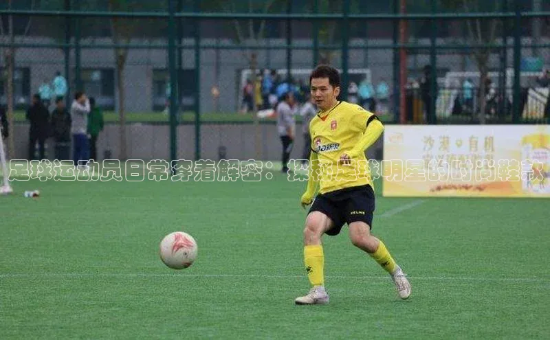长征娱乐登录入口网页版小红书足球运动员日常穿着解密：探秘足球明星的时尚鞋款