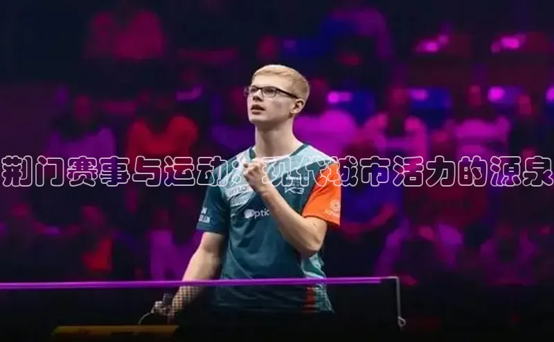 长征注册诸葛科技荆门赛事与运动：现代城市活力的源泉