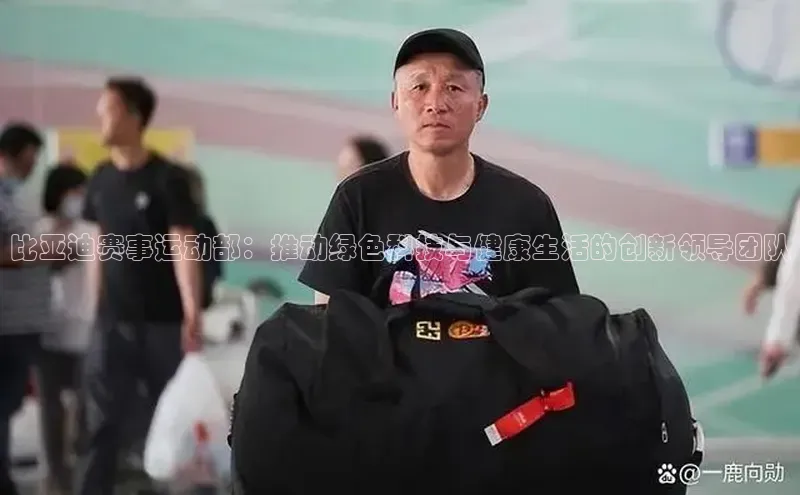 比亚迪赛事运动部：推动绿色科技与健康生活的创新领导团队