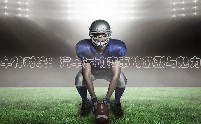 车神对决：汽车运动赛事的激烈与魅力