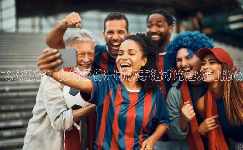 飞跃激情：探讨团体运动赛事活动的魅力与挑战