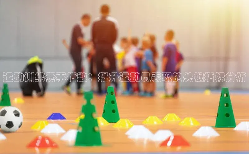 运动训练赛事指数：提升运动员表现的关键指标分析