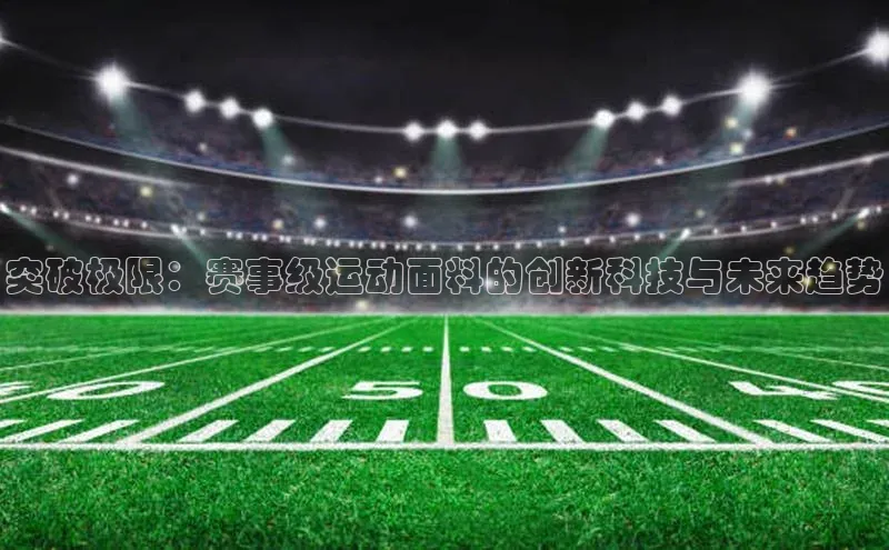突破极限：赛事级运动面料的创新科技与未来趋势