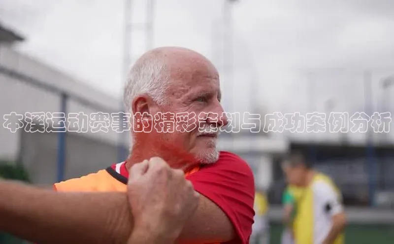 本溪运动赛事的精彩策划与成功案例分析