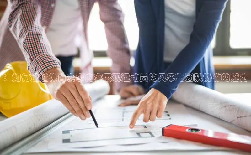 ：如何通过体育赛事内容展现运动员的风采与团队协作的魅力