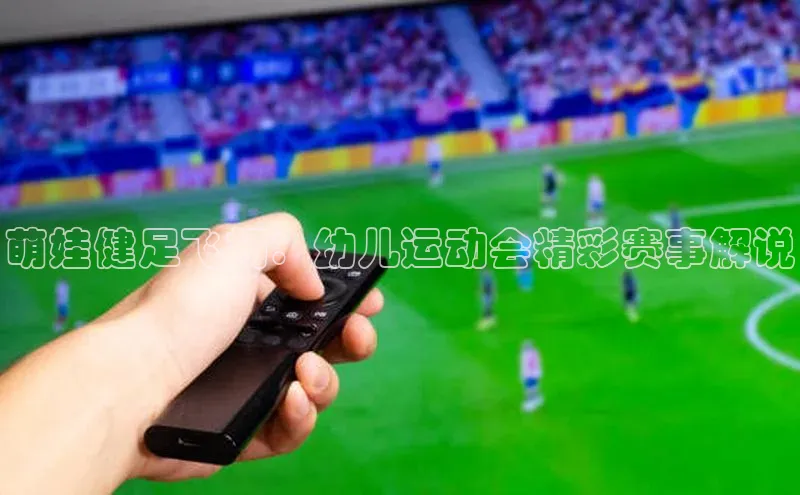 萌娃健足飞扬：幼儿运动会精彩赛事解说