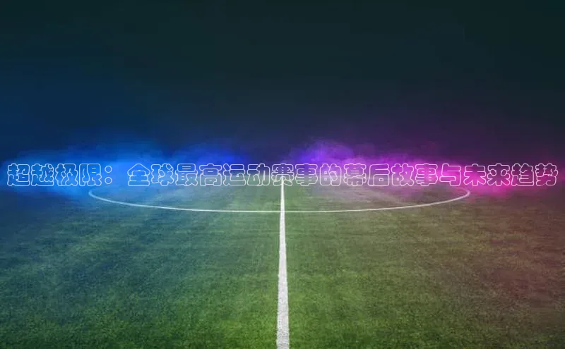 超越极限：全球最高运动赛事的幕后故事与未来趋势